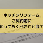 キッチンリフォームご契約前に知っておくべきこととは?