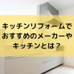 キッチンリフォームでおすすめのメーカーやキッチンとは?