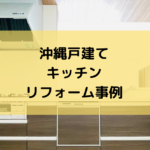 沖縄戸建てキッチンのリフォーム事例を紹介