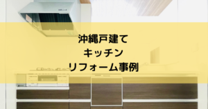 沖縄戸建てキッチンのリフォーム事例を紹介