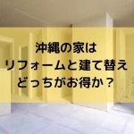 沖縄の家はリフォームと建て替えどっちがお得か?